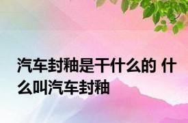 汽车封釉是干什么的 什么叫汽车封釉