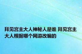 拜见宫主大人神秘人是谁 拜见宫主大人根据哪个网游改编的