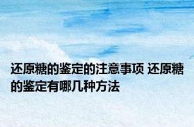 还原糖的鉴定的注意事项 还原糖的鉴定有哪几种方法