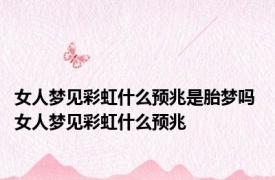 女人梦见彩虹什么预兆是胎梦吗 女人梦见彩虹什么预兆