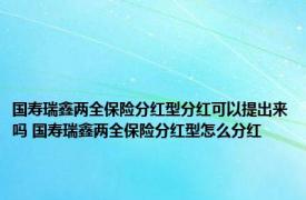 国寿瑞鑫两全保险分红型分红可以提出来吗 国寿瑞鑫两全保险分红型怎么分红