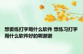 想要练打字用什么软件 想练习打字用什么软件好的呢谢谢