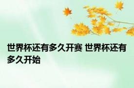 世界杯还有多久开赛 世界杯还有多久开始
