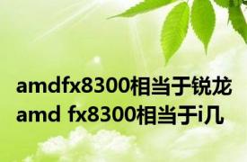 amdfx8300相当于锐龙 amd fx8300相当于i几