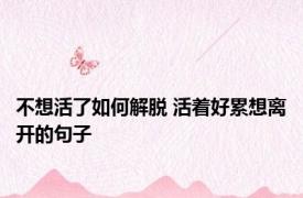 不想活了如何解脱 活着好累想离开的句子