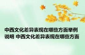 中西文化差异表现在哪些方面举例说明 中西文化差异表现在哪些方面