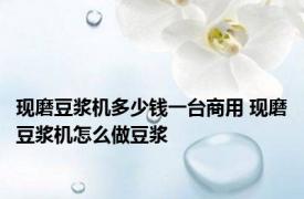 现磨豆浆机多少钱一台商用 现磨豆浆机怎么做豆浆