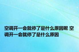 空调开一会就停了是什么原因呢 空调开一会就停了是什么原因