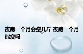 夜跑一个月会瘦几斤 夜跑一个月能瘦吗