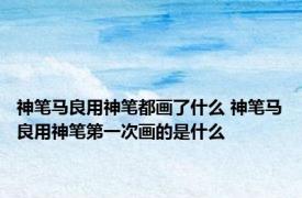 神笔马良用神笔都画了什么 神笔马良用神笔第一次画的是什么