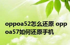 oppoa52怎么还原 oppoa57如何还原手机