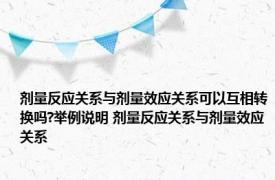 剂量反应关系与剂量效应关系可以互相转换吗?举例说明 剂量反应关系与剂量效应关系