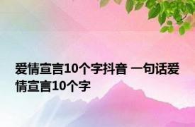 爱情宣言10个字抖音 一句话爱情宣言10个字