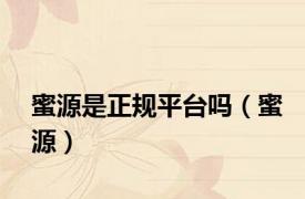 蜜源是正规平台吗（蜜源）