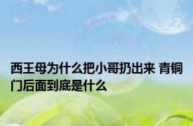 西王母为什么把小哥扔出来 青铜门后面到底是什么