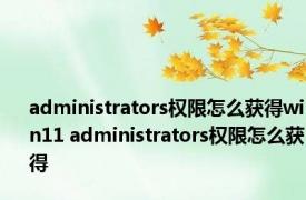 administrators权限怎么获得win11 administrators权限怎么获得