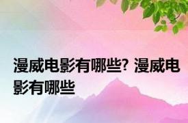 漫威电影有哪些? 漫威电影有哪些