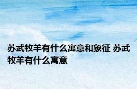 苏武牧羊有什么寓意和象征 苏武牧羊有什么寓意