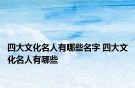 四大文化名人有哪些名字 四大文化名人有哪些