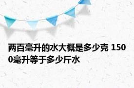 两百毫升的水大概是多少克 1500毫升等于多少斤水