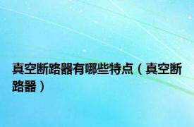 真空断路器有哪些特点（真空断路器）