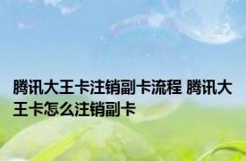 腾讯大王卡注销副卡流程 腾讯大王卡怎么注销副卡