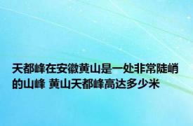 天都峰在安徽黄山是一处非常陡峭的山峰 黄山天都峰高达多少米