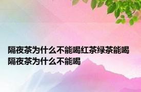 隔夜茶为什么不能喝红茶绿茶能喝 隔夜茶为什么不能喝 