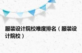 服装设计院校难度排名（服装设计院校）