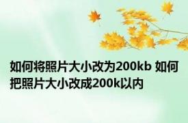 如何将照片大小改为200kb 如何把照片大小改成200k以内