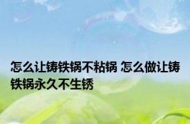怎么让铸铁锅不粘锅 怎么做让铸铁锅永久不生锈