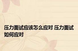 压力面试应该怎么应对 压力面试如何应对