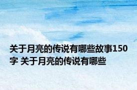 关于月亮的传说有哪些故事150字 关于月亮的传说有哪些