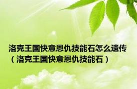 洛克王国快意恩仇技能石怎么遗传（洛克王国快意恩仇技能石）