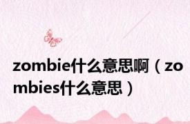 zombie什么意思啊（zombies什么意思）