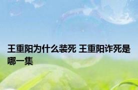 王重阳为什么装死 王重阳诈死是哪一集