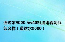 道达尔9000 5w40机油用着到底怎么样（道达尔9000）