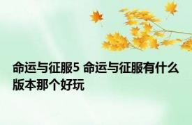 命运与征服5 命运与征服有什么版本那个好玩