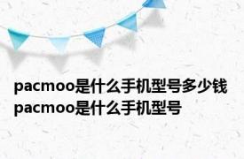 pacmoo是什么手机型号多少钱 pacmoo是什么手机型号