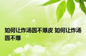 如何让炸汤圆不爆皮 如何让炸汤圆不爆
