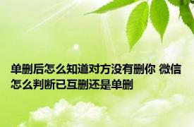 单删后怎么知道对方没有删你 微信怎么判断已互删还是单删