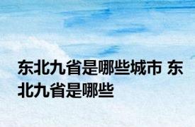 东北九省是哪些城市 东北九省是哪些