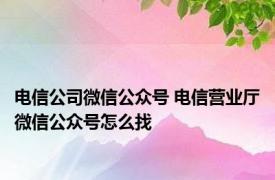 电信公司微信公众号 电信营业厅微信公众号怎么找