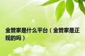 金管家是什么平台（金管家是正规的吗）