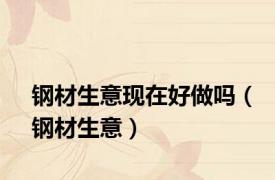 钢材生意现在好做吗（钢材生意）