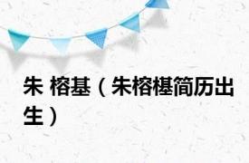朱 榕基（朱榕樭简历出生）
