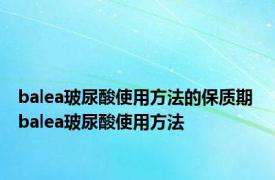 balea玻尿酸使用方法的保质期 balea玻尿酸使用方法