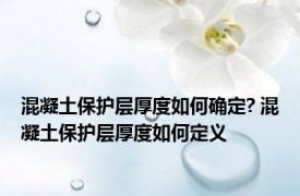 混凝土保护层厚度如何确定? 混凝土保护层厚度如何定义
