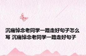 沉痛悼念老同学一路走好句子怎么写 沉痛悼念老同学一路走好句子
