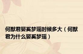 何猷君娶奚梦瑶时候多大（何猷君为什么娶奚梦瑶）
